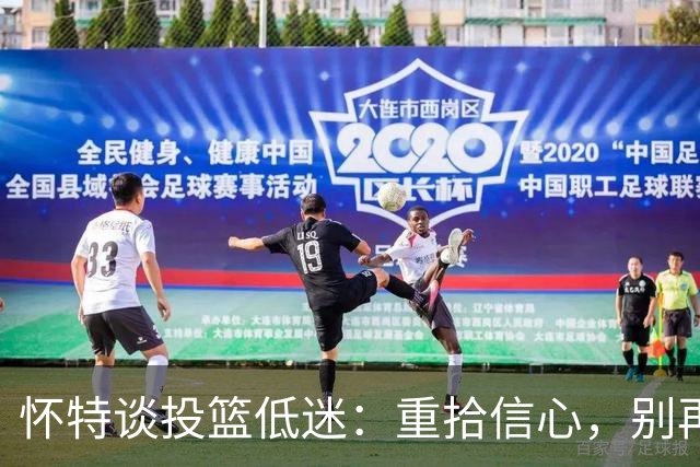 怀特谈投篮低迷：重拾信心，别再随风而动！